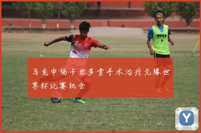 马竞中场卡尔多索手术治疗无缘世界杯比赛机会