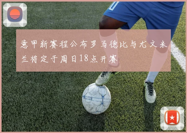 意甲新赛程公布罗马德比与尤文米兰将定于周日18点开赛