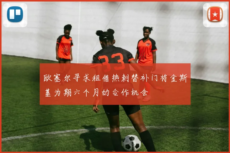 欧塞尔寻求租借热刺替补门将金斯基为期六个月的合作机会