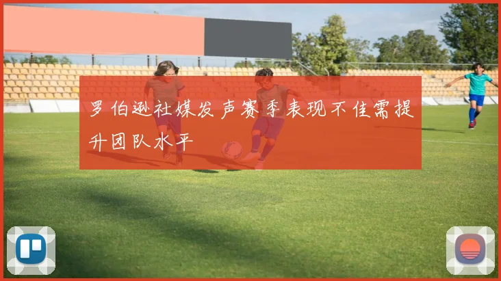 罗伯逊社媒发声赛季表现不佳需提升团队水平