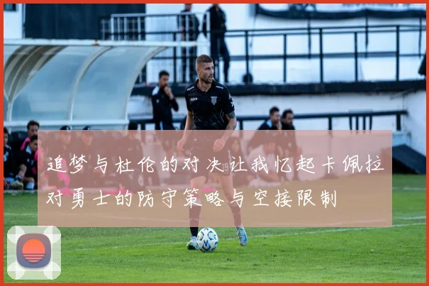 追梦与杜伦的对决让我忆起卡佩拉对勇士的防守策略与空接限制