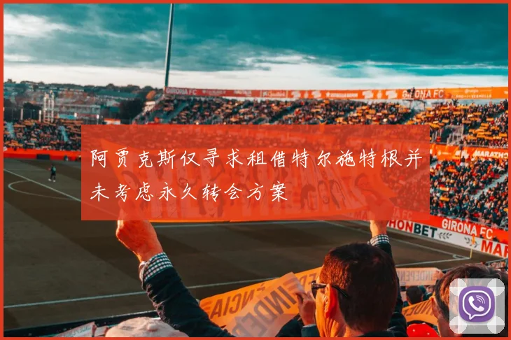 阿贾克斯仅寻求租借特尔施特根并未考虑永久转会方案