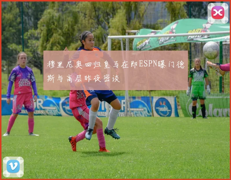穆里尼奥回归皇马在即ESPN曝门德斯与高层昨夜密谈