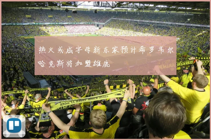 热火或成字母新东家预计希罗韦尔哈克斯将加盟雄鹿